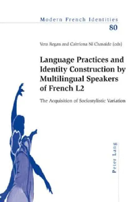 Language Practices and Identity Construction by Multilingual Speakers of French L2; The Acquisition of Sociostylistic Variation by Vera Regan, Caitríona Ní Chasaide