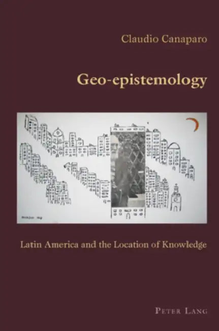 Geo-epistemology; Latin America and the Location of Knowledge by Claudio Canaparo
