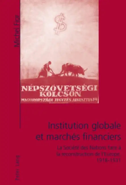 Institution Globale Et Marchés Financiers: La Société Des Nations Face À La Reconstruction de l'Europe, 1918-1931 by Michel Fior
