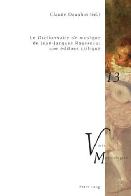 «Le Dictionnaire de musique» de Jean-Jacques Rousseau: une édition critique: En collaboration avec Raymond Court, Yves Jaffrès, Michael O'Dea, Daniel by Claude Dauphin