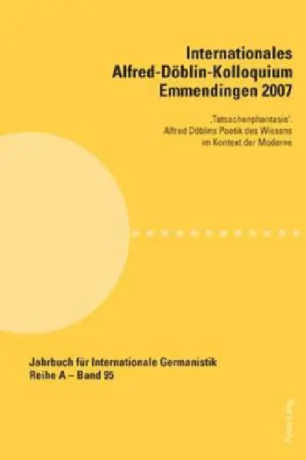 Internationales Alfred-Doeblin-Kolloquium Emmendingen 2007: 'Tatsachenphantasie'. Alfred Doeblins Poetik des Wissens im Kontext der Moderne by Hans-Gert Roloff, Sabina Becker, Robert Krause