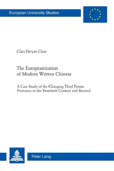 The Europeanization of Modern Written Chinese: The Case Study of the Changing Third Person Pronouns in the Twentieth Century and Beyond by Ho Yan Chan