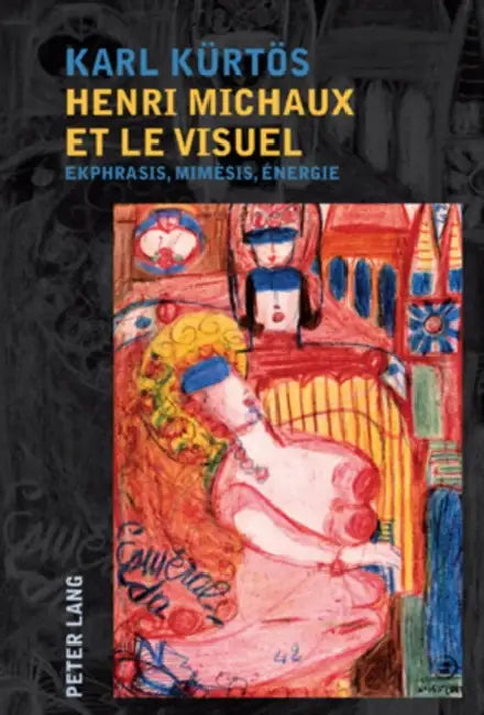 Henri Michaux Et Le Visuel: Ekphrasis, Mimèsis, Énergie by Karl Kürtös