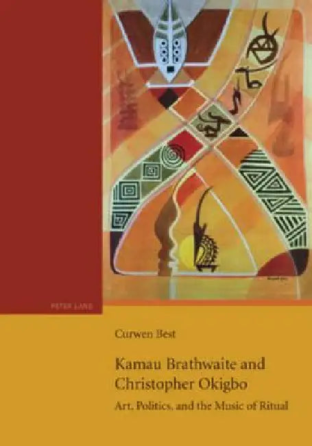 Kamau Brathwaite and Christopher Okigbo; Art, Politics, and the Music of Ritual by Curwen Best