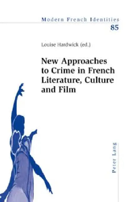 New Approaches to Crime in French Literature, Culture and Film by Peter Collier, Louise Hardwick