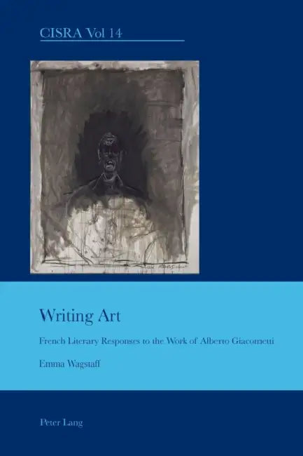 Writing Art: French Literary Responses to the Work of Alberto Giacometti by J. Barrie Bullen, Emma Wagstaff