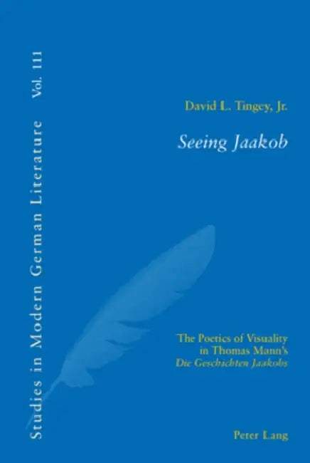 Seeing Jaakob; The Poetics of Visuality in Thomas Mann's "Die Geschichten Jaakobs" by David Tingey