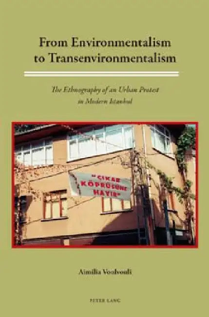 From Environmentalism to Transenvironmentalism: The Ethnography of an Urban Protest in Modern Istanbul by Aimilia Voulvouli