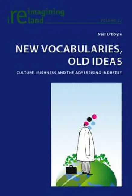 New Vocabularies, Old Ideas: Culture, Irishness and the Advertising Industry by Eamon Maher, Neil O'Boyle