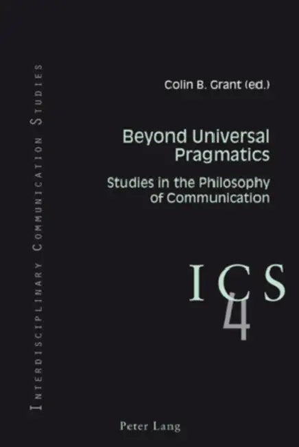 Beyond Universal Pragmatics; Studies in the Philosophy of Communication by Colin B. Grant