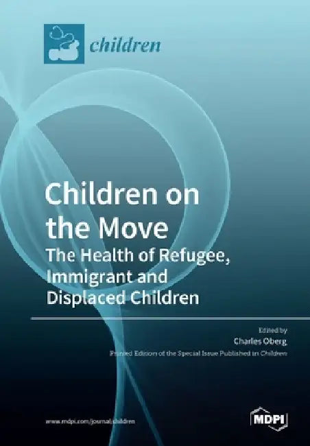 Children on the Move: The Health of Refugee, Immigrant and Displaced Children by Charles Oberg