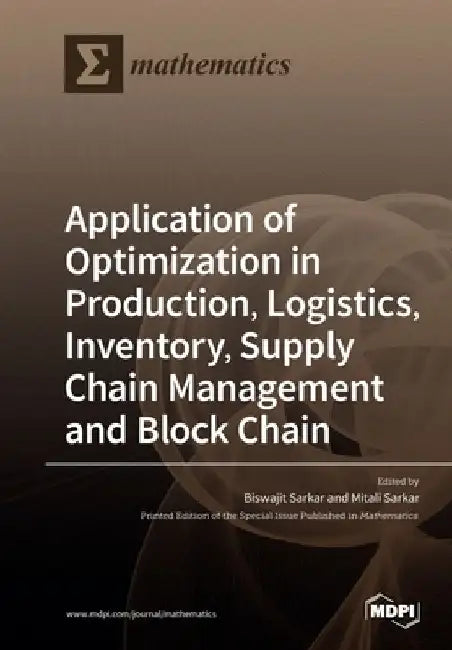 Application of Optimization in Production, Logistics, Inventory, Supply Chain Management and Block Chain by Biswajit Sarkar