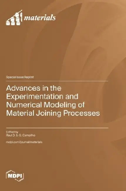 Advances in the Experimentation and Numerical Modeling of Material Joining Processes by Raul D. S. G. Campilho