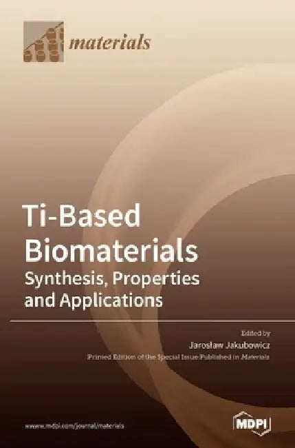 Ti-Based Biomaterials: Synthesis, Properties and Applications by Jaroslaw Jakubowicz