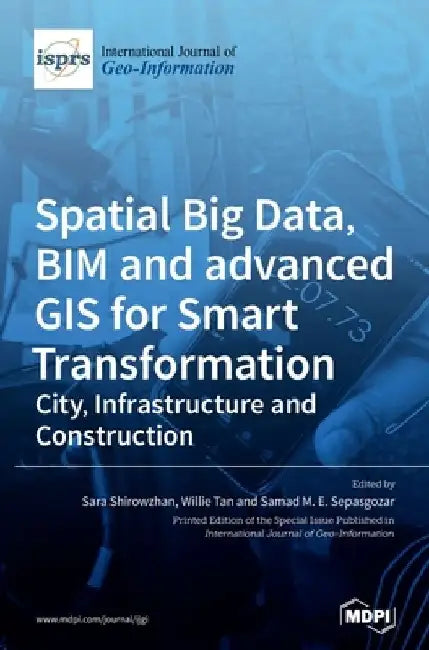 Spatial Big Data, BIM and advanced GIS for Smart Transformation: City, Infrastructure and Construction by Sara Shirowzhan
