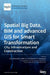 Spatial Big Data, BIM and advanced GIS for Smart Transformation: City, Infrastructure and Construction by Sara Shirowzhan