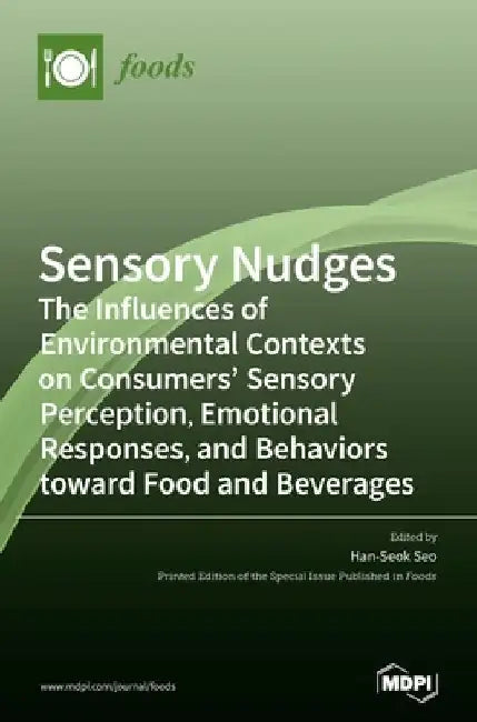 Sensory Nudges: The Influences of Environmental Contexts on Consumers' Sensory Perception, Emotional Responses, and Behaviors toward Food and Beverage by Han-Seok Seo