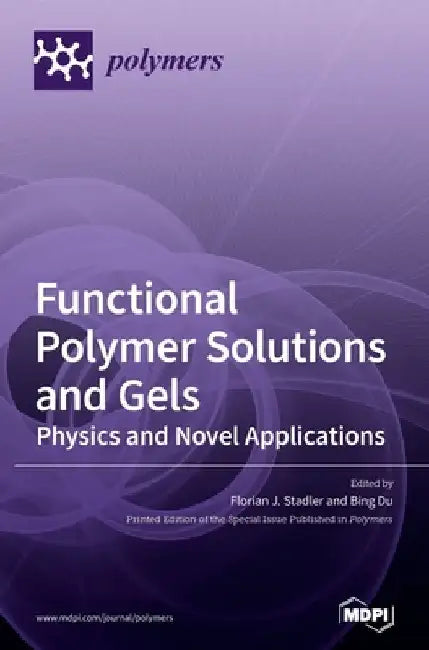 Functional Polymer Solutions and Gels: Physics and Novel Applications by Florian J. Stadler