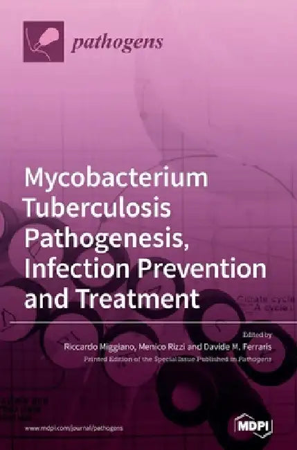 Mycobacterium tuberculosis Pathogenesis, Infection Prevention and Treatment by Riccardo Miggiano