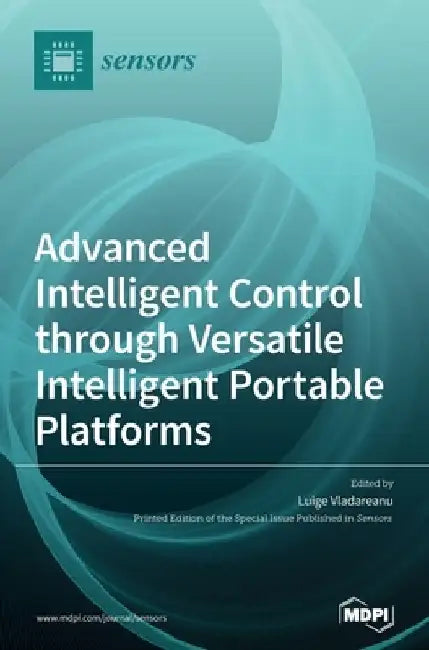 Advanced Intelligent Control through Versatile Intelligent Portable Platforms by Luige Vladareanu