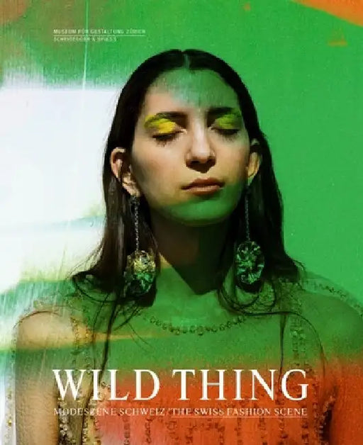 Wild Thing--The Swiss Fashion Scene by Museum Für Gestaltung Zürich