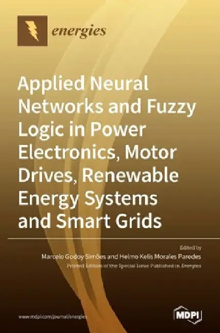 Applied Neural Networks and Fuzzy Logic in Power Electronics, Motor Drives, Renewable Energy Systems and Smart Grids by Marcelo Godoy Simões