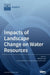 Impacts of Landscape Change on Water Resources by Manoj K. Jha