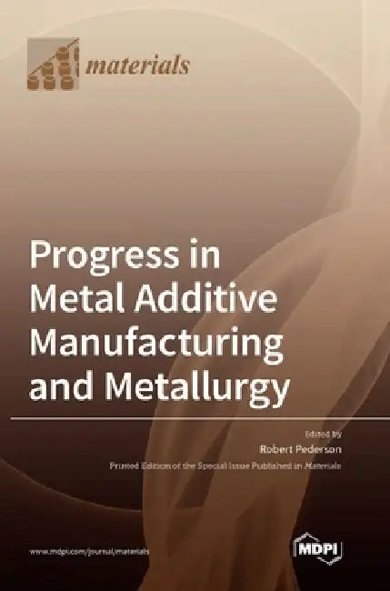 Progress in Metal Additive Manufacturing and Metallurgy by Robert Pederson