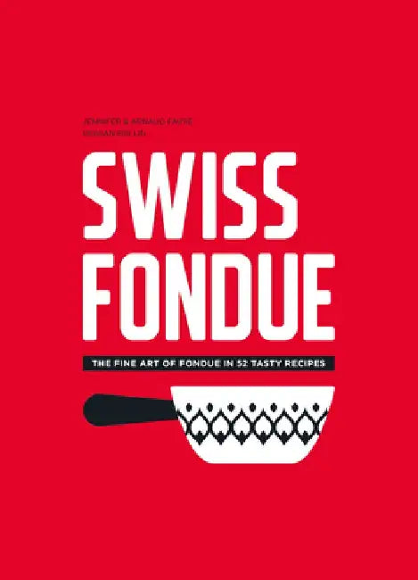 Swiss Fondue: The Fine Art of Fondue in 52 Tasty Recipes by Arnaud Favre