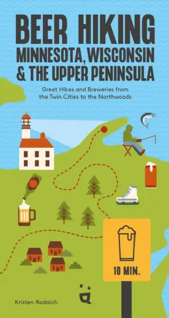 Beer Hiking Minnesota, Wisconsin & the Upper Peninsula: Great Hikes and Breweries from the Twin Cities to the Northwoods by Kristen Radaich