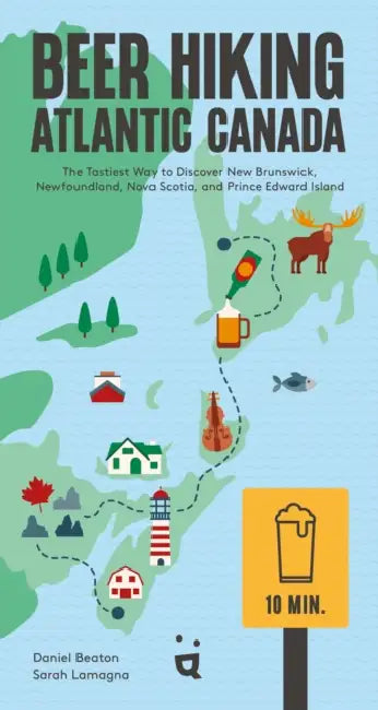 Beer Hiking Atlantic Canada: The Tastiest Way to Discover New Brunswick, Newfoundland, Nova Scotia, and Prince Edward Island by Daniel Beaton, Sarah Lamagna