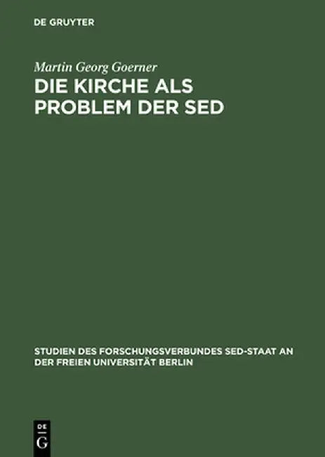Die Kirche ALS Problem Der sed: Strukturen Kommunistischer Herrschaftsausubung Gegenuber Der Evangelischen Kirche 1945 Bis 1958 by Martin Georg Goerner