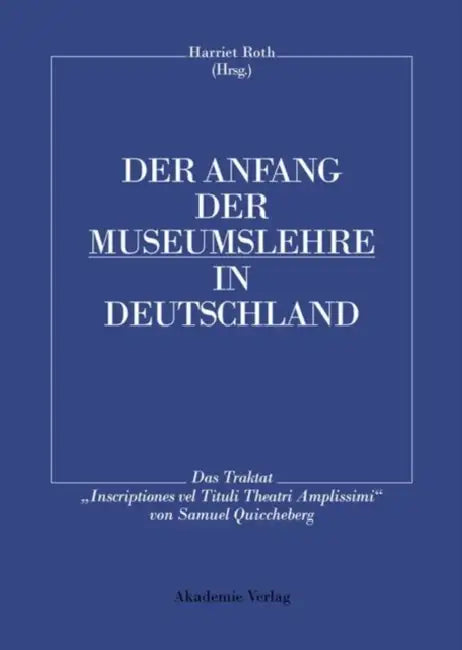 Der Anfang Der Museumslehre in Deutschland: Das Traktat Inscriptiones Vel Tituli Theatri Amplissimi Lateinisch - Deutsch by Harriet Roth
