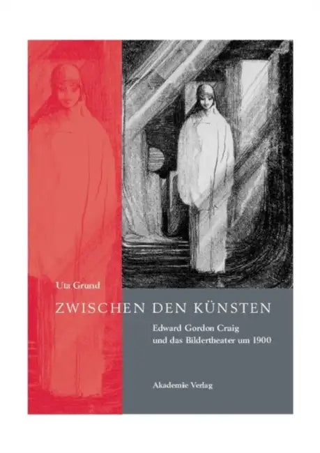 Zwischen Den Künsten: Edward Gordon Craig Und Das Bildertheater Um 1900 by Uta Grund
