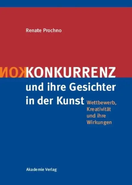 Konkurrenz Und Ihre Gesichter in Der Kunst: Wettbewerb, Kreativitat Und Ihre Wirkungen by Renate Prochno