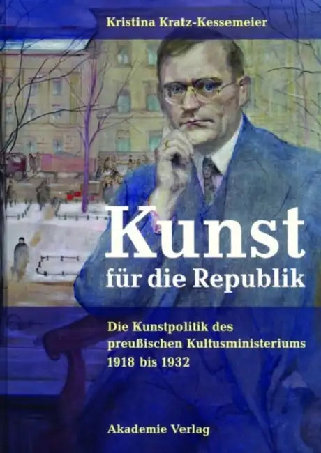 Kunst Für Die Republik: Die Kunstpolitik Des Preußischen Kultusministeriums 1918 Bis 1932 by Kristina Kratz-Kessemeier