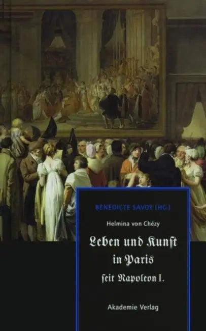 Helmina Von Chézy. Leben Und Kunst in Paris Seit Napoleon I. by Bénédicte Savoy