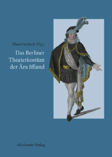 Das Berliner Theaterkostüm der Ära Iffland by Klaus Gerlach
