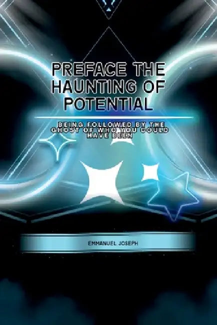 PrefaceThe Haunting of Potential, Being Followed by the Ghost of Who You Could Have Been by Emmanuel \. Joseph