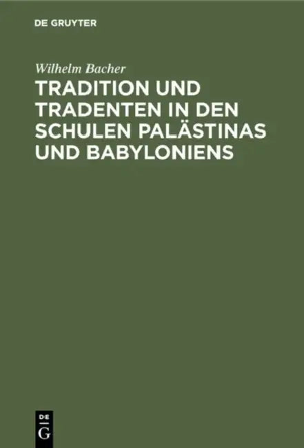 Tradition und Tradenten in den Schulen Palästinas und Babyloniens by Wilhelm Bacher