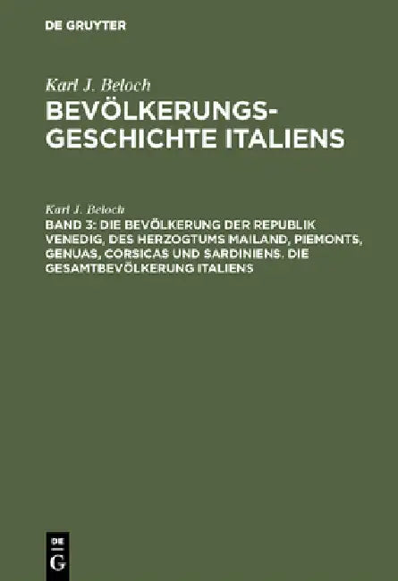 Die Bevölkerung Der Republik Venedig, Des Herzogtums Mailand, Piemonts, Genuas, Corsicas Und Sardiniens. Die Gesamtbevölkerung Italiens by Karl J. Beloch