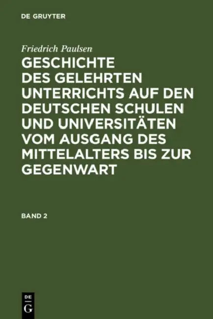 Friedrich Paulsen: Geschichte Des Gelehrten Unterrichts Auf Den Deutschen Schulen Und Universitäten Vom Ausgang Des Mittelalters Bis Zur Gegenwart. Ba by Friedrich Paulsen