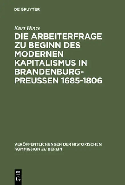 Die Arbeiterfrage Zu Beginn Des Modernen Kapitalismus in Brandenburg-Preussen 1685-1806 by Kurt Hinze, Otto Büsch