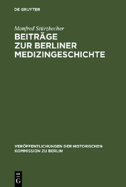 Beiträge Zur Berliner Medizingeschichte: Quellen Und Studien Zur Geschichte Des Gesundheitswesens Vom 17. Bis Zum 19. Jahrhundert by Manfred Stürzbecher, Johannes Schultze