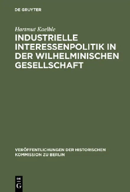 Industrielle Interessenpolitik in der Wilhelminischen Gesellschaft by Hartmut Kaelble, Gerhard A. Ritter