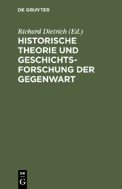 Historische Theorie und Geschichtsforschung der Gegenwart by Richard Dietrich