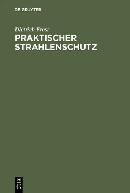 Praktischer Strahlenschutz: Eine Einführung in Die Technik Des Schutzes VOR Ionisierenden Strahlen Für Nichtphysiker by Dietrich Frost