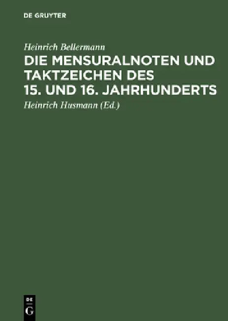 Die Mensuralnoten Und Taktzeichen Des 15. Und 16. Jahrhunderts by Heinrich Bellermann, Heinrich Husmann