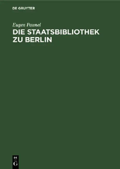 Die Staatsbibliothek Zu Berlin: Ihre Geschichte Und Organisation Während Der Ersten Zwei Jahrhunderte Seit Ihrer Eröffnung. 1661-1871 by Eugen Paunel
