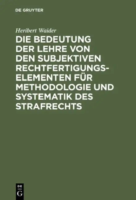 Die Bedeutung Der Lehre Von Den Subjektiven Rechtfertigungselementen Für Methodologie Und Systematik Des Strafrechts by Heribert Waider